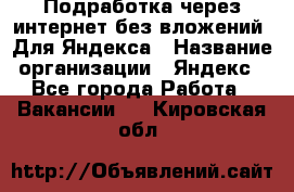 Подработка через интернет без вложений. Для Яндекса › Название организации ­ Яндекс - Все города Работа » Вакансии   . Кировская обл.